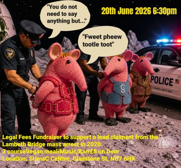 Picture shows a group of Clangers on a moonscape being arrested by two police officers. There is a police car nearby. Text reads: 20th June 2026 . 6.30pm Legal Fees Fundraiser to support a lead claimant from the Lambeth Bridge mass arrest in 2020. 3 course vegan meal / music / Bar / £8 on the door. Location: Sumac Centre, Gladstone Street, NG7 6HX